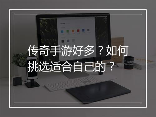 传奇手游好多？如何挑选适合自己的？