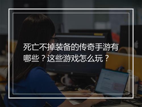 死亡不掉装备的传奇手游有哪些？这些游戏怎么玩？