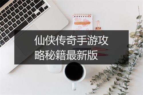 仙侠传奇手游攻略秘籍最新版