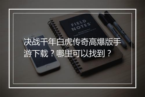 决战千年白虎传奇高爆版手游下载？哪里可以找到？
