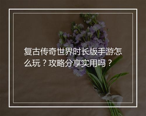 复古传奇世界时长版手游怎么玩？攻略分享实用吗？
