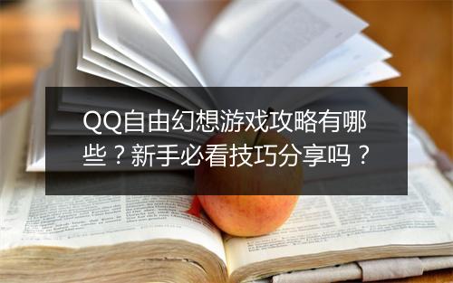 QQ自由幻想游戏攻略有哪些？新手必看技巧分享吗？