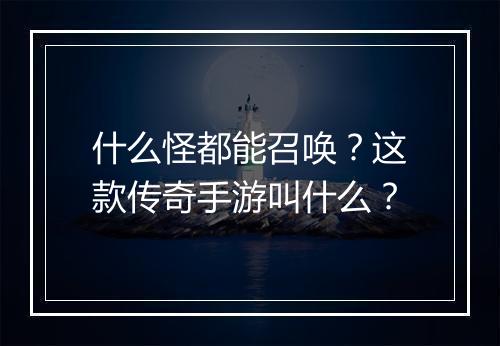什么怪都能召唤？这款传奇手游叫什么？