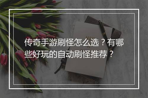 传奇手游刷怪怎么选？有哪些好玩的自动刷怪推荐？