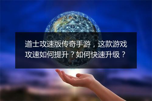 道士攻速版传奇手游，这款游戏攻速如何提升？如何快速升级？