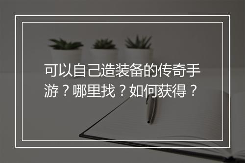 可以自己造装备的传奇手游？哪里找？如何获得？