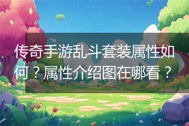 传奇手游乱斗套装属性如何？属性介绍图在哪看？