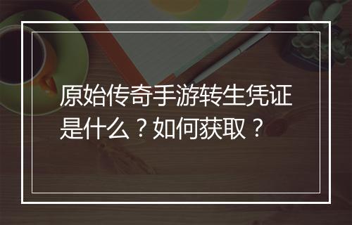 原始传奇手游转生凭证是什么？如何获取？