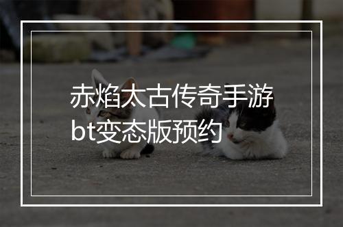 赤焰太古传奇手游bt变态版预约