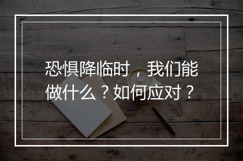 恐惧降临时，我们能做什么？如何应对？