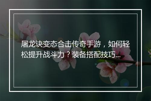 屠龙诀变态合击传奇手游,如何轻松提升战斗力?装备搭配技巧揭秘!