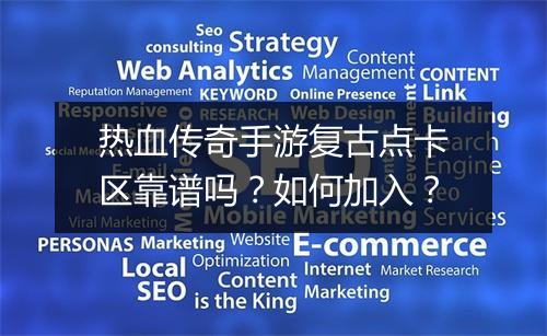 热血传奇手游复古点卡区靠谱吗？如何加入？