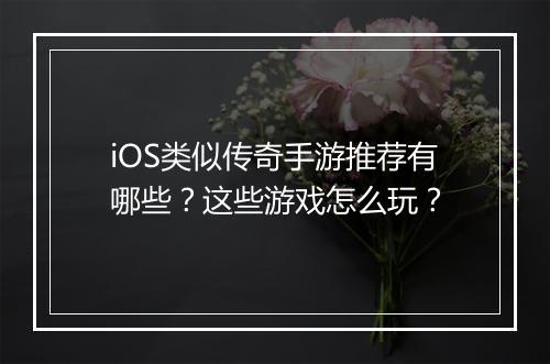 iOS类似传奇手游推荐有哪些？这些游戏怎么玩？