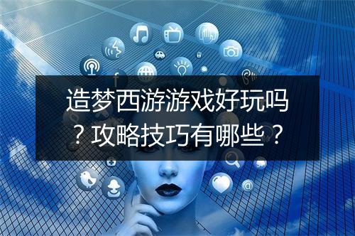 造梦西游游戏好玩吗？攻略技巧有哪些？