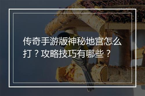 传奇手游版神秘地宫怎么打？攻略技巧有哪些？