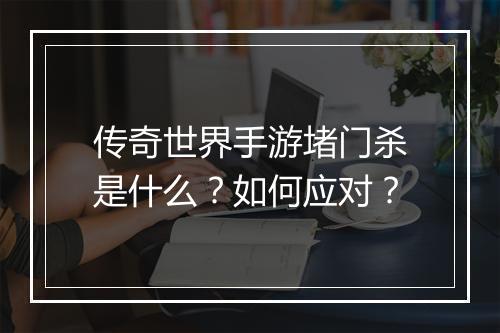 传奇世界手游堵门杀是什么？如何应对？