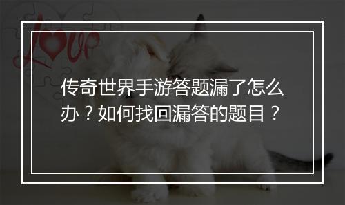 传奇世界手游答题漏了怎么办？如何找回漏答的题目？