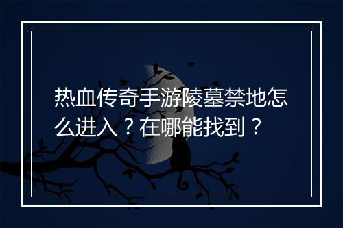 热血传奇手游陵墓禁地怎么进入？在哪能找到？