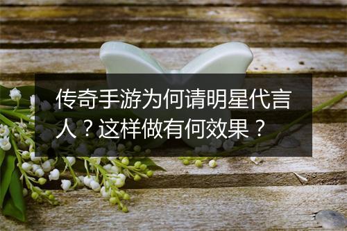 传奇手游为何请明星代言人？这样做有何效果？