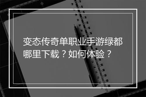 变态传奇单职业手游绿都哪里下载？如何体验？