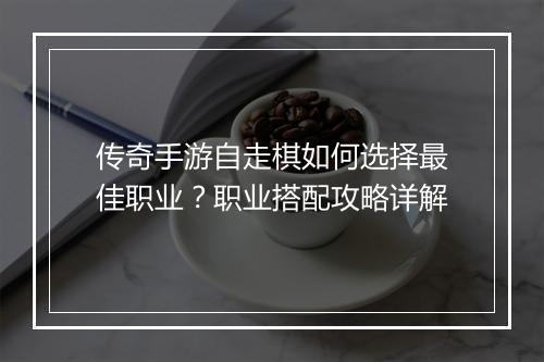 传奇手游自走棋如何选择最佳职业？职业搭配攻略详解