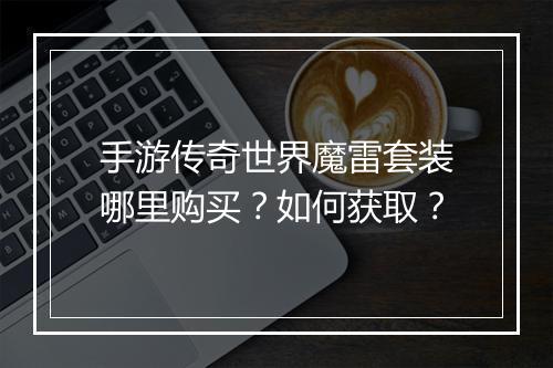 手游传奇世界魔雷套装哪里购买？如何获取？