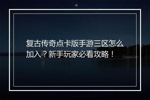 复古传奇点卡版手游三区怎么加入？新手玩家必看攻略！