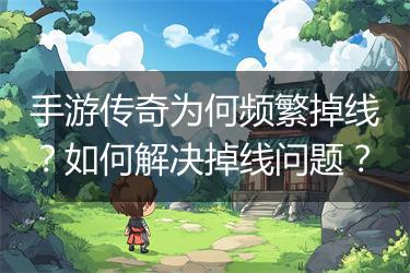 手游传奇为何频繁掉线？如何解决掉线问题？