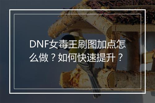 DNF女毒王刷图加点怎么做？如何快速提升？