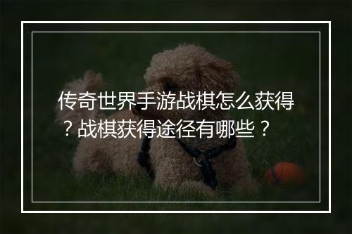 传奇世界手游战棋怎么获得？战棋获得途径有哪些？