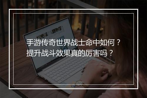 手游传奇世界战士命中如何？提升战斗效果真的厉害吗？