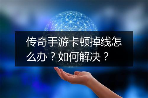 传奇手游卡顿掉线怎么办？如何解决？