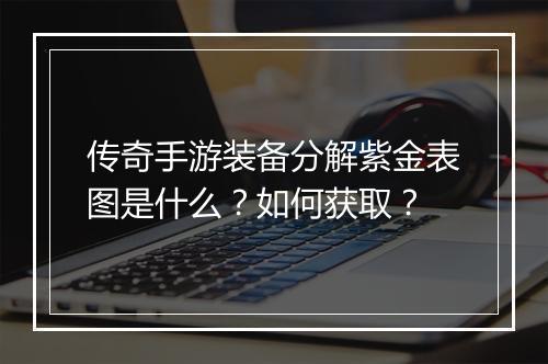传奇手游装备分解紫金表图是什么？如何获取？