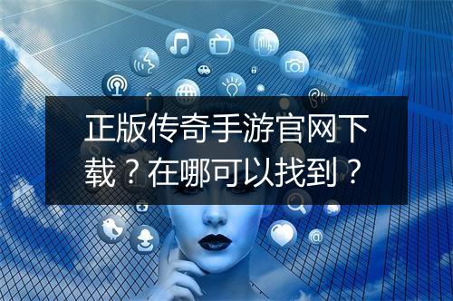 正版传奇手游官网下载？在哪可以找到？