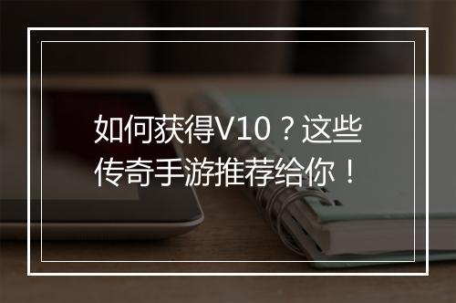 如何获得V10？这些传奇手游推荐给你！