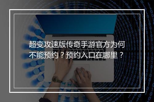 超变攻速版传奇手游官方为何不能预约？预约入口在哪里？