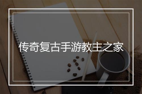 传奇复古手游教主之家