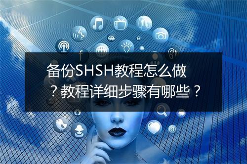 备份SHSH教程怎么做？教程详细步骤有哪些？