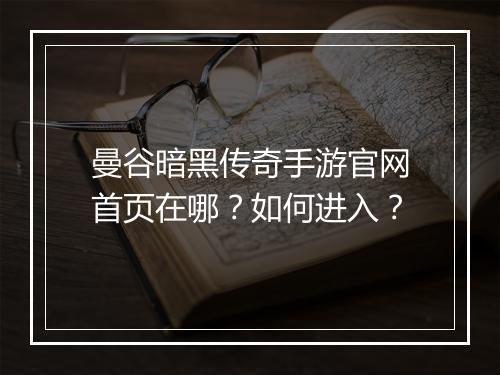 曼谷暗黑传奇手游官网首页在哪？如何进入？