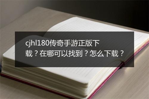 cjhl180传奇手游正版下载？在哪可以找到？怎么下载？