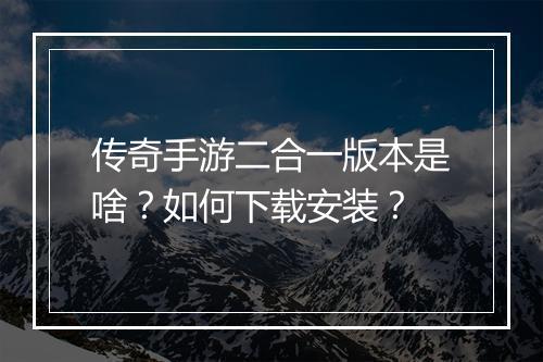 传奇手游二合一版本是啥？如何下载安装？