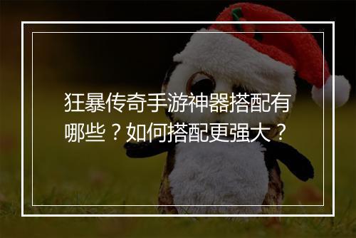 狂暴传奇手游神器搭配有哪些？如何搭配更强大？