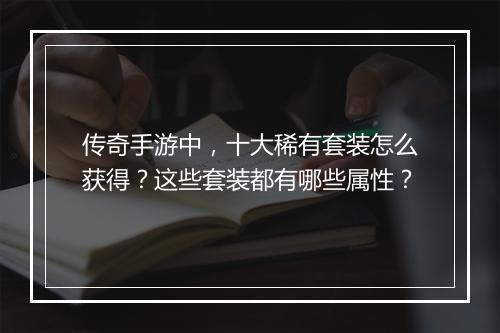 传奇手游中，十大稀有套装怎么获得？这些套装都有哪些属性？