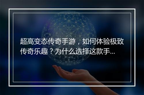 超高变态传奇手游，如何体验极致传奇乐趣？为什么选择这款手游？