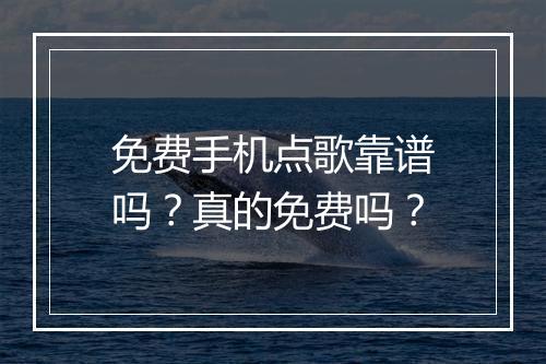 免费手机点歌靠谱吗？真的免费吗？