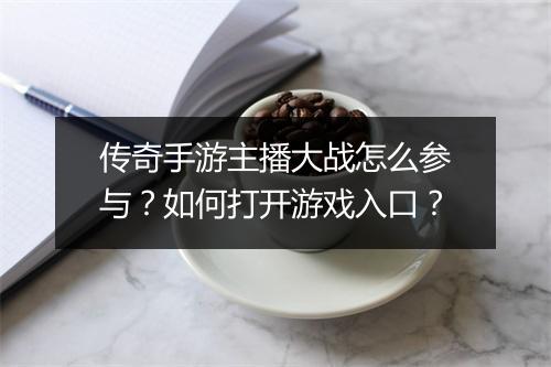 传奇手游主播大战怎么参与？如何打开游戏入口？