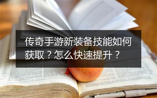 传奇手游新装备技能如何获取？怎么快速提升？