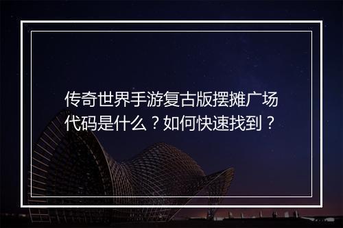 传奇世界手游复古版摆摊广场代码是什么？如何快速找到？