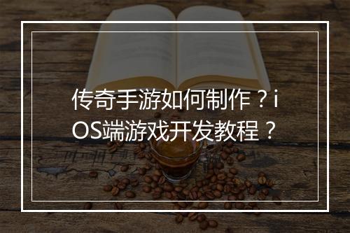 传奇手游如何制作？iOS端游戏开发教程？