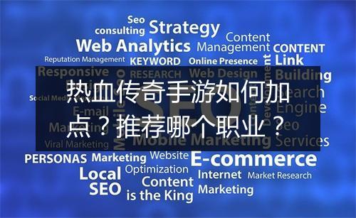 热血传奇手游如何加点？推荐哪个职业？